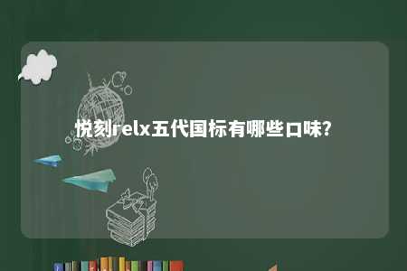 悦刻relx五代国标有哪些口味？ 